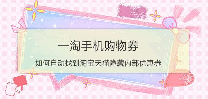 一淘手机购物券 如何自动找到淘宝天猫隐藏内部优惠券？